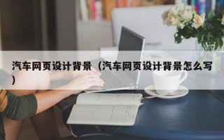 巴中汽车网页设计背景（汽车网页设计背景怎么写）