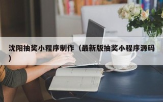 巴中沈阳抽奖小程序制作（最新版抽奖小程序源码）