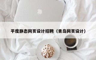 巴中平度静态网页设计招聘（青岛网页设计）