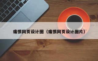 巴中痛恨网页设计图（痛恨网页设计图片）