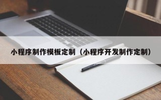 巴中小程序制作模板定制（小程序开发制作定制）
