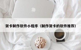巴中贺卡制作软件小程序（制作贺卡的软件推荐）