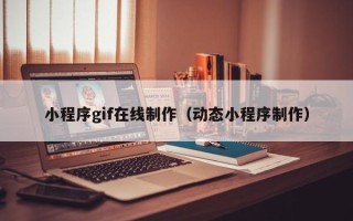 巴中小程序gif在线制作（动态小程序制作）