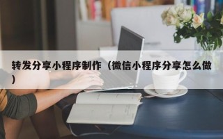 巴中转发分享小程序制作（微信小程序分享怎么做）