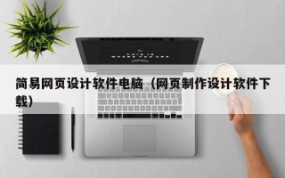 巴中简易网页设计软件电脑（网页制作设计软件下载）