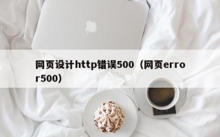 巴中网页设计http错误500（网页error500）