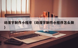 巴中动漫字制作小程序（动漫字制作小程序怎么做）