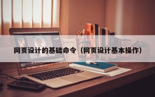 巴中网页设计的基础命令（网页设计基本操作）